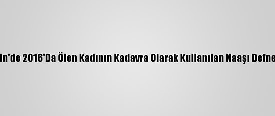 Mersin'de 2016'Da Ölen Kadının Kadavra Olarak Kullanılan Naaşı Defnedildi