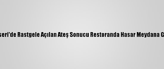 Kayseri'de Rastgele Açılan Ateş Sonucu Restoranda Hasar Meydana Geldi