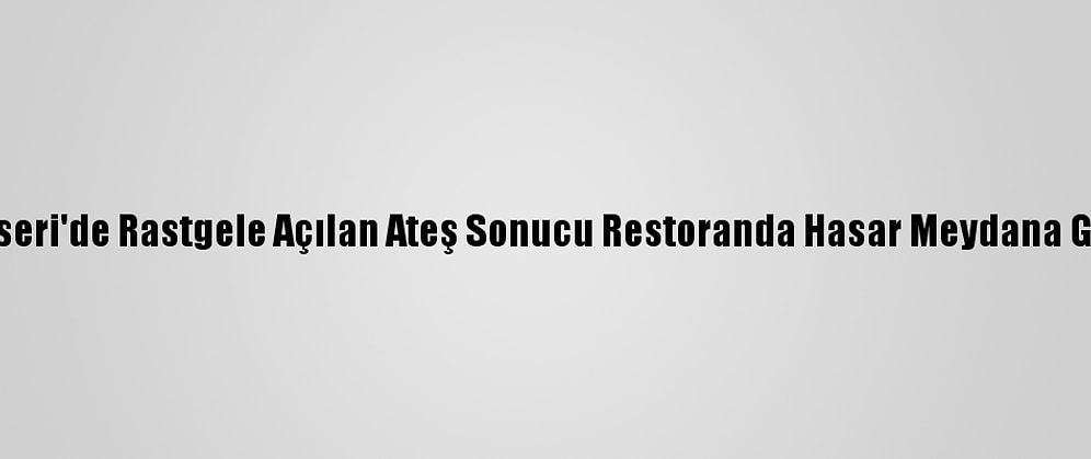 Kayseri'de Rastgele Açılan Ateş Sonucu Restoranda Hasar Meydana Geldi