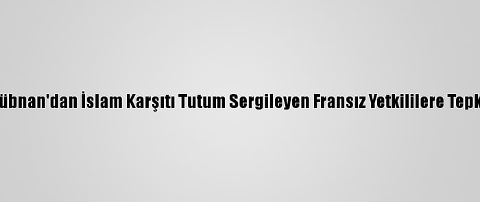 Lübnan'dan İslam Karşıtı Tutum Sergileyen Fransız Yetkililere Tepki