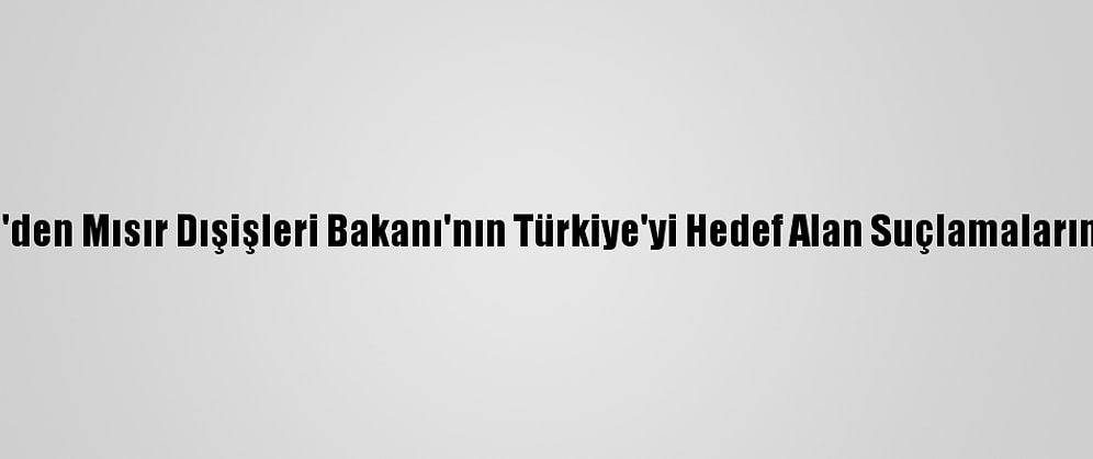 Türkiye'den Mısır Dışişleri Bakanı'nın Türkiye'yi Hedef Alan Suçlamalarına Tepki