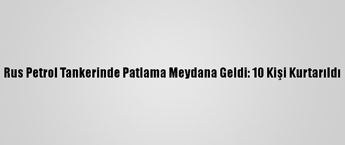 Rus Petrol Tankerinde Patlama Meydana Geldi: 10 Kişi Kurtarıldı