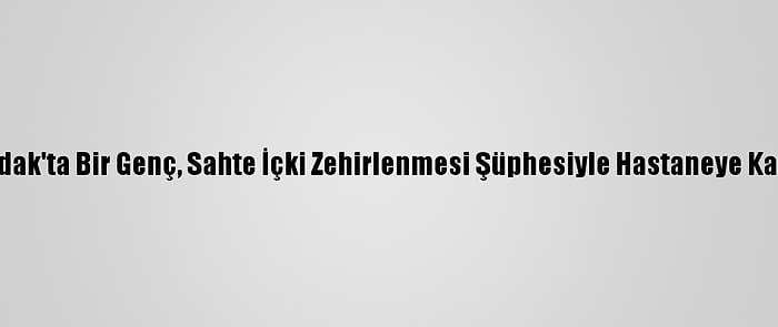 Zonguldak'ta Bir Genç, Sahte İçki Zehirlenmesi Şüphesiyle Hastaneye Kaldırıldı