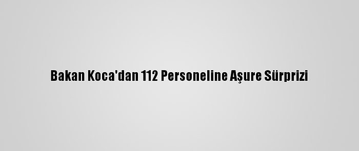 Bakan Koca'dan 112 Personeline Aşure Sürprizi