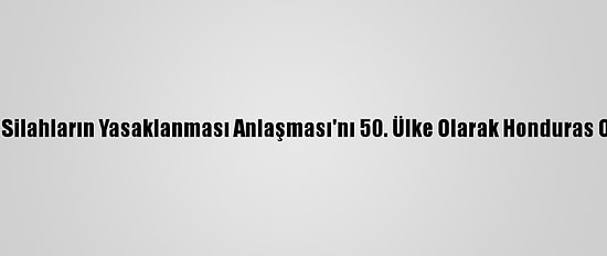 Nükleer Silahların Yasaklanması Anlaşması'nı 50. Ülke Olarak Honduras Onayladı