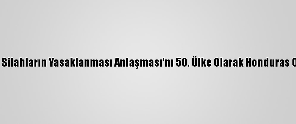 Nükleer Silahların Yasaklanması Anlaşması'nı 50. Ülke Olarak Honduras Onayladı