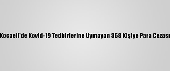 Kocaeli'de Kovid-19 Tedbirlerine Uymayan 368 Kişiye Para Cezası