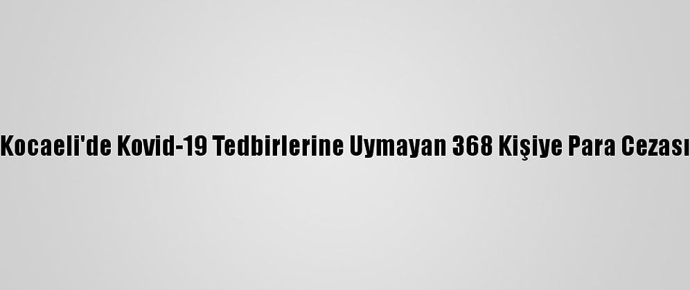 Kocaeli'de Kovid-19 Tedbirlerine Uymayan 368 Kişiye Para Cezası