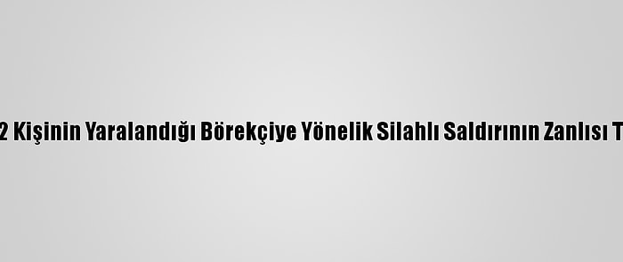 Adana'da 2 Kişinin Yaralandığı Börekçiye Yönelik Silahlı Saldırının Zanlısı Tutuklandı