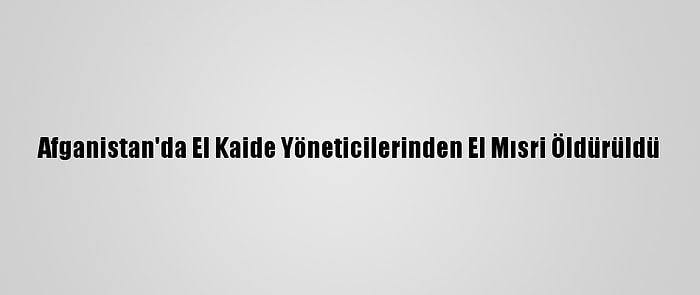 Afganistan'da El Kaide Yöneticilerinden El Mısri Öldürüldü