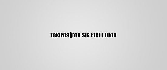 Tekirdağ'da Sis Etkili Oldu