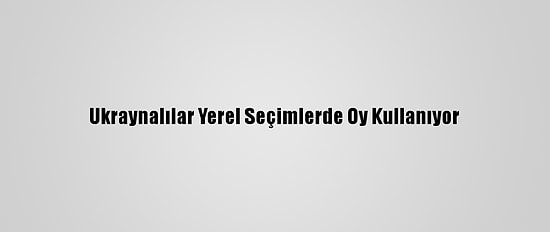 Ukraynalılar Yerel Seçimlerde Oy Kullanıyor