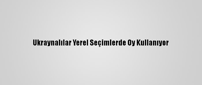 Ukraynalılar Yerel Seçimlerde Oy Kullanıyor