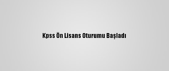 Kpss Ön Lisans Oturumu Başladı