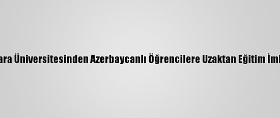 Ankara Üniversitesinden Azerbaycanlı Öğrencilere Uzaktan Eğitim İmkanı