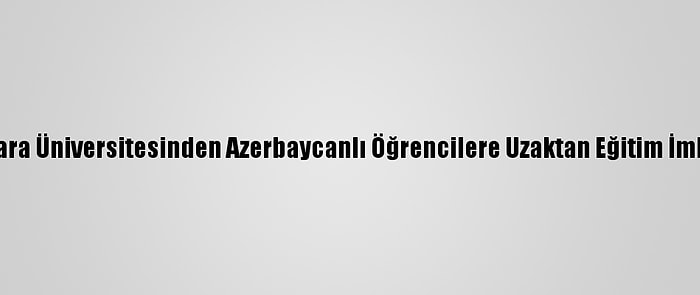 Ankara Üniversitesinden Azerbaycanlı Öğrencilere Uzaktan Eğitim İmkanı