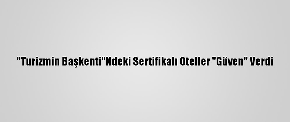 "Turizmin Başkenti"Ndeki Sertifikalı Oteller "Güven" Verdi
