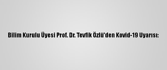 Bilim Kurulu Üyesi Prof. Dr. Tevfik Özlü'den Kovid-19 Uyarısı: