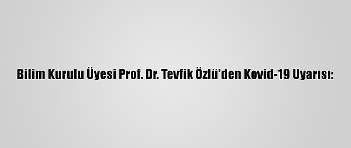 Bilim Kurulu Üyesi Prof. Dr. Tevfik Özlü'den Kovid-19 Uyarısı: