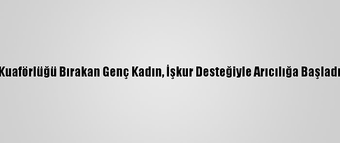 Kuaförlüğü Bırakan Genç Kadın, İşkur Desteğiyle Arıcılığa Başladı