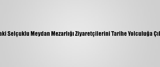 Ahlat'taki Selçuklu Meydan Mezarlığı Ziyaretçilerini Tarihe Yolculuğa Çıkarıyor