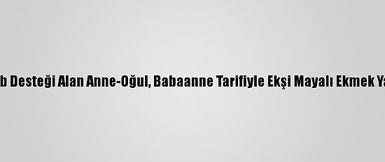 Kosgeb Desteği Alan Anne-Oğul, Babaanne Tarifiyle Ekşi Mayalı Ekmek Yapıyor