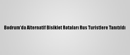 Bodrum'da Alternatif Bisiklet Rotaları Rus Turistlere Tanıtıldı