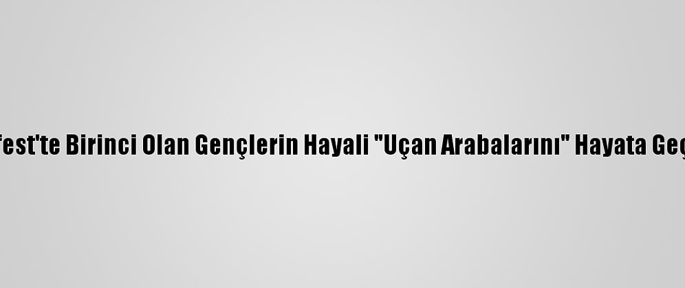 Teknofest'te Birinci Olan Gençlerin Hayali "Uçan Arabalarını" Hayata Geçirmek