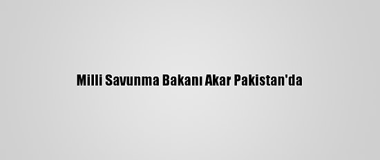 Milli Savunma Bakanı Akar Pakistan'da
