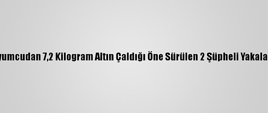 Kuyumcudan 7,2 Kilogram Altın Çaldığı Öne Sürülen 2 Şüpheli Yakalandı