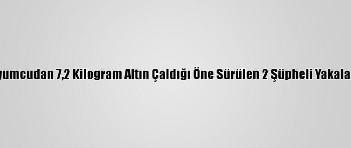 Kuyumcudan 7,2 Kilogram Altın Çaldığı Öne Sürülen 2 Şüpheli Yakalandı