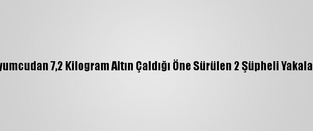 Kuyumcudan 7,2 Kilogram Altın Çaldığı Öne Sürülen 2 Şüpheli Yakalandı