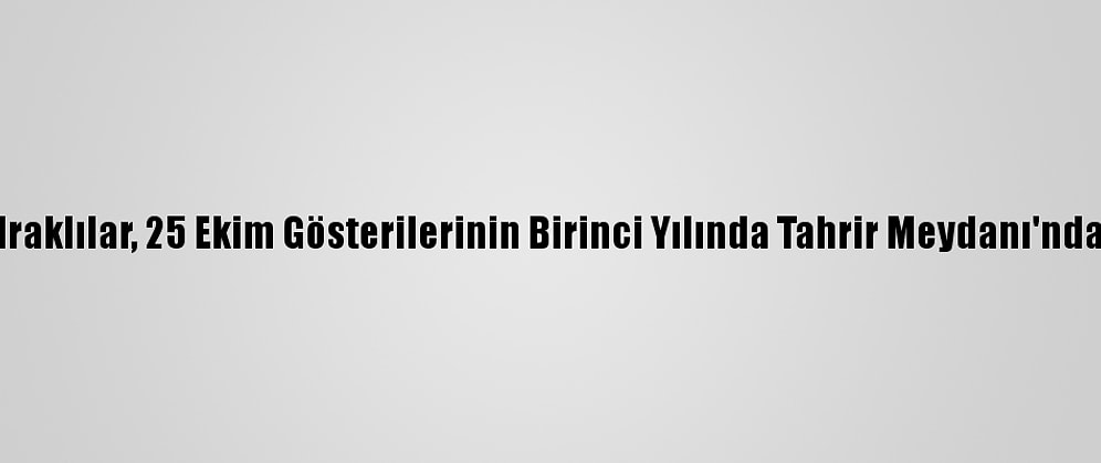 Iraklılar, 25 Ekim Gösterilerinin Birinci Yılında Tahrir Meydanı'nda