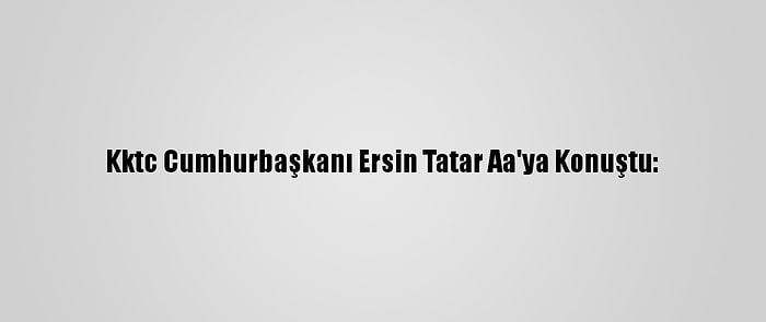 Kktc Cumhurbaşkanı Ersin Tatar Aa'ya Konuştu: