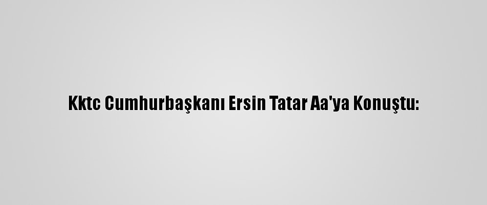 Kktc Cumhurbaşkanı Ersin Tatar Aa'ya Konuştu: