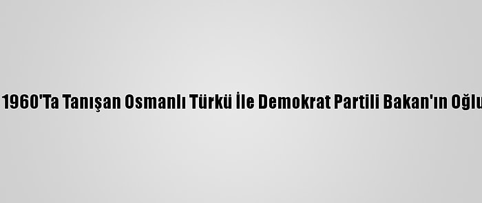 Güney Afrika'da 1960'Ta Tanışan Osmanlı Türkü İle Demokrat Partili Bakan'ın Oğlu Tekrar Buluştu