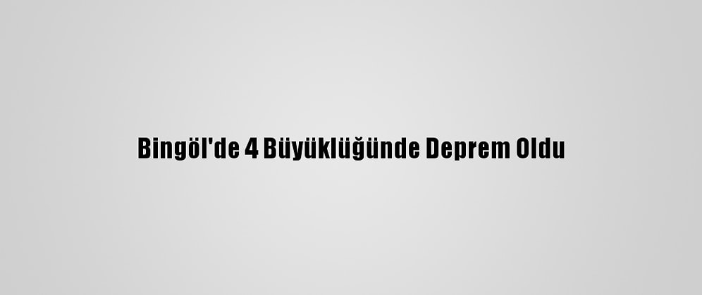 Bingöl'de 4 Büyüklüğünde Deprem Oldu