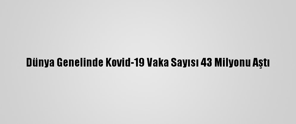 Dünya Genelinde Kovid-19 Vaka Sayısı 43 Milyonu Aştı
