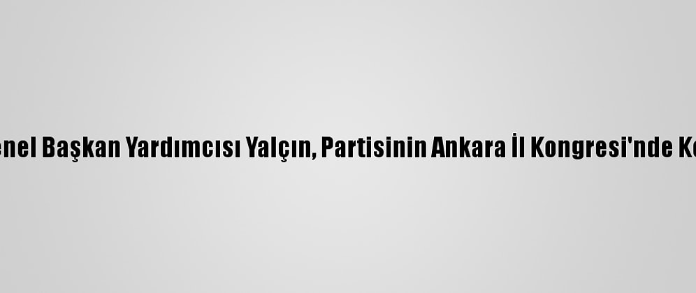 MHP Genel Başkan Yardımcısı Yalçın, Partisinin Ankara İl Kongresi'nde Konuştu: