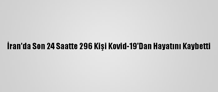 İran'da Son 24 Saatte 296 Kişi Kovid-19'Dan Hayatını Kaybetti