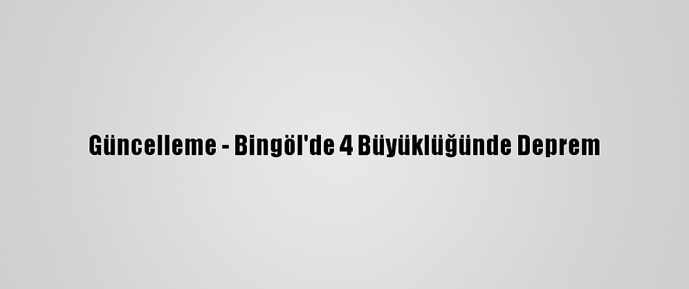 Güncelleme - Bingöl'de 4 Büyüklüğünde Deprem
