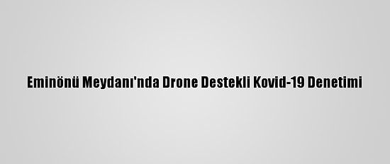Eminönü Meydanı'nda Drone Destekli Kovid-19 Denetimi