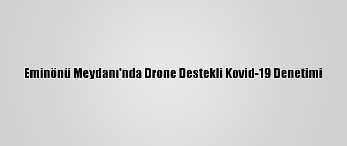 Eminönü Meydanı'nda Drone Destekli Kovid-19 Denetimi