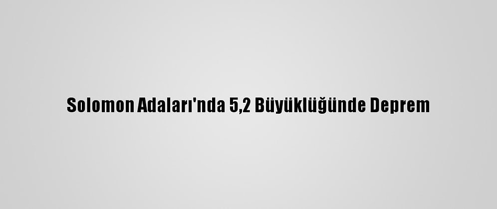 Solomon Adaları'nda 5,2 Büyüklüğünde Deprem