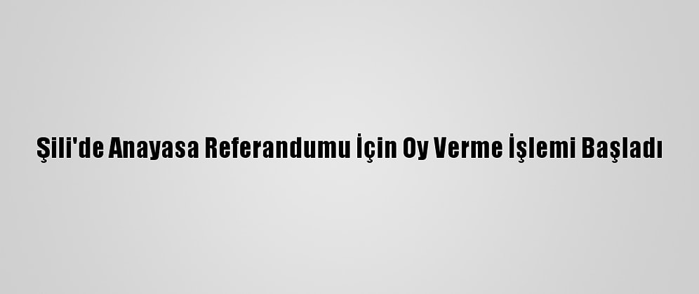Şili'de Anayasa Referandumu İçin Oy Verme İşlemi Başladı