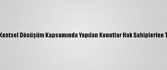 Erzurum'da Kentsel Dönüşüm Kapsamında Yapılan Konutlar Hak Sahiplerine Teslim Edildi