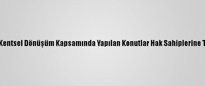 Erzurum'da Kentsel Dönüşüm Kapsamında Yapılan Konutlar Hak Sahiplerine Teslim Edildi