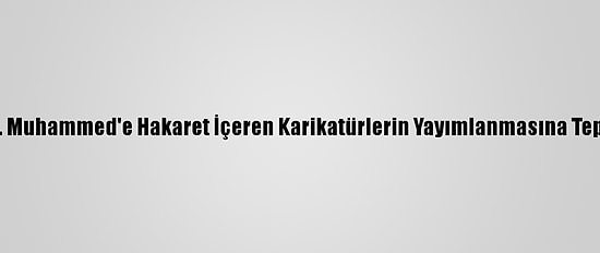 Hz. Muhammed'e Hakaret İçeren Karikatürlerin Yayımlanmasına Tepki