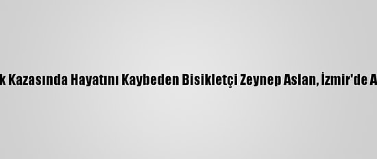Trafik Kazasında Hayatını Kaybeden Bisikletçi Zeynep Aslan, İzmir'de Anıldı