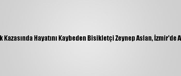 Trafik Kazasında Hayatını Kaybeden Bisikletçi Zeynep Aslan, İzmir'de Anıldı